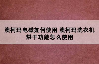 澳柯玛电磁如何使用 澳柯玛洗衣机烘干功能怎么使用